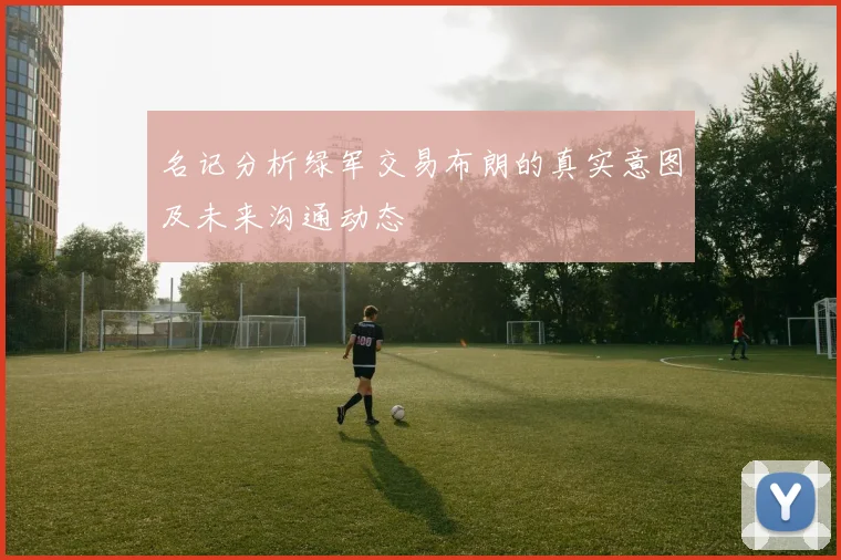 名记分析绿军交易布朗的真实意图及未来沟通动态