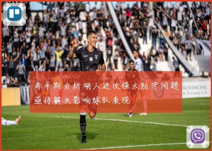 考辛斯分析湖人进攻强大防守问题亟待解决影响球队表现