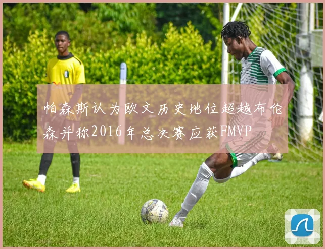 帕森斯认为欧文历史地位超越布伦森并称2016年总决赛应获FMVP