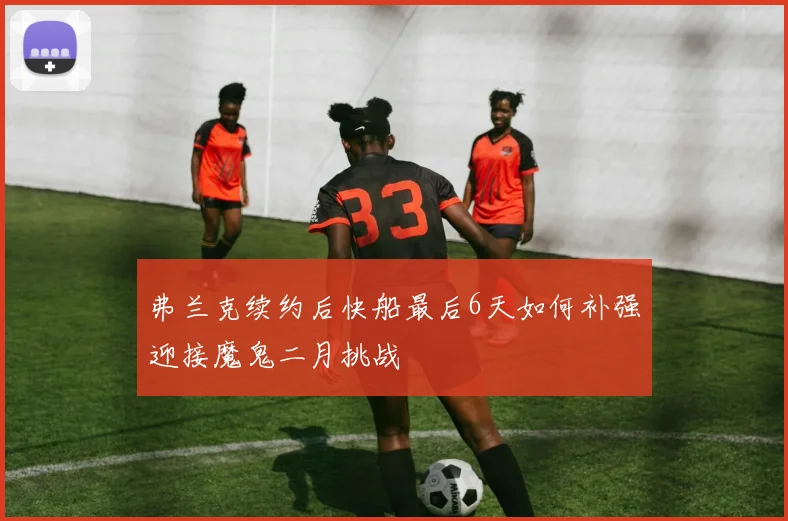 弗兰克续约后快船最后6天如何补强迎接魔鬼二月挑战