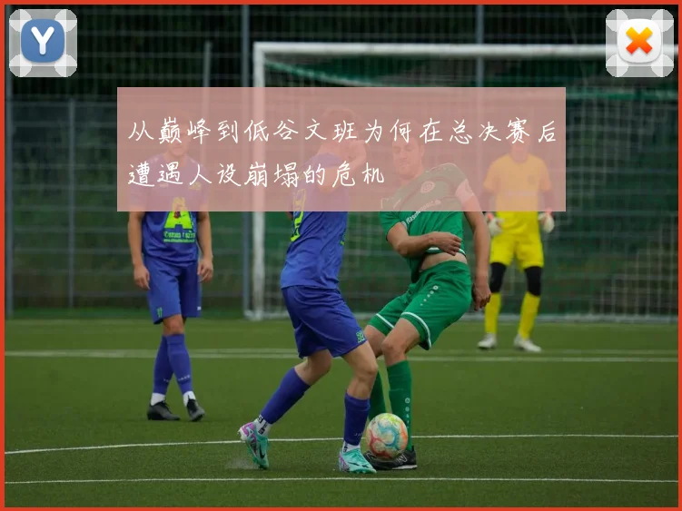 从巅峰到低谷文班为何在总决赛后遭遇人设崩塌的危机
