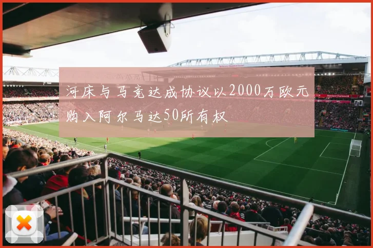 河床与马竞达成协议以2000万欧元购入阿尔马达50所有权