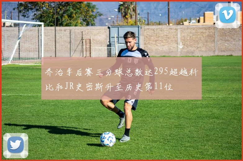 乔治季后赛三分球总数达295超越科比和JR史密斯升至历史第11位