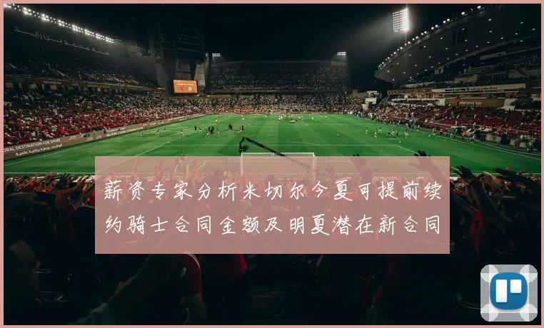 薪资专家分析米切尔今夏可提前续约骑士合同金额及明夏潜在新合同