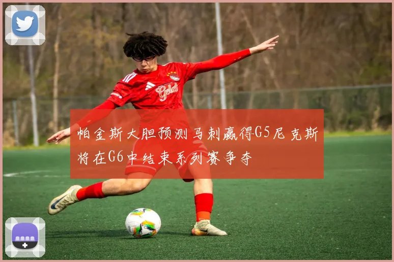 帕金斯大胆预测马刺赢得G5尼克斯将在G6中结束系列赛争夺