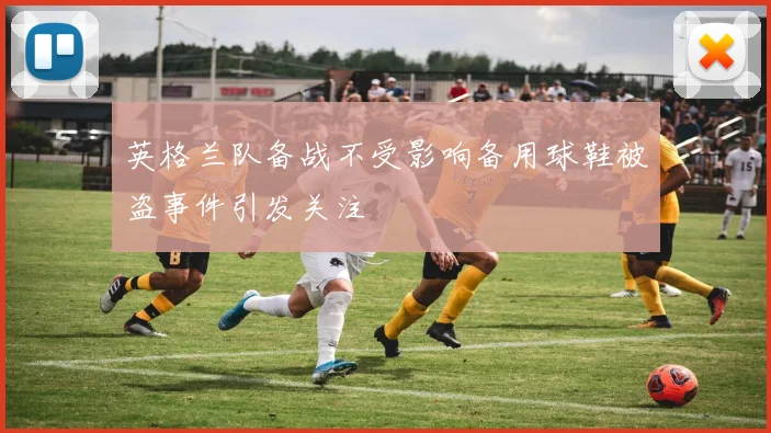 英格兰队备战不受影响备用球鞋被盗事件引发关注