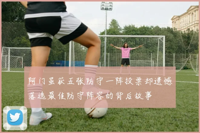 阿门虽获五张防守一阵投票却遗憾落选最佳防守阵容的背后故事