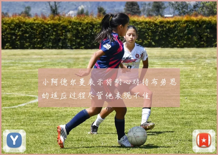 小阿德尔曼表示将耐心对待布劳恩的适应过程尽管他表现不佳